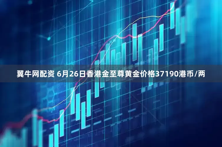 翼牛网配资 6月26日香港金至尊黄金价格37190港币/两