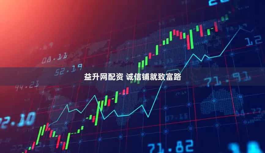 益升网配资 诚信铺就致富路