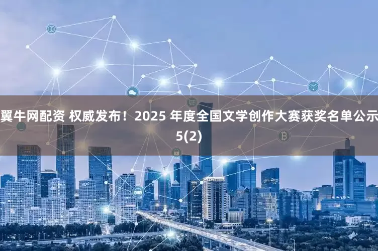 翼牛网配资 权威发布！2025 年度全国文学创作大赛获奖名单公示5(2)