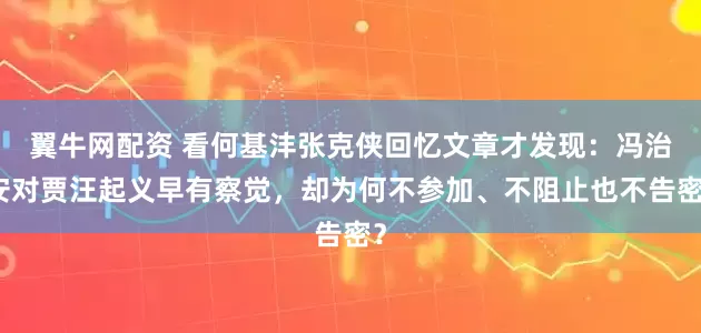 翼牛网配资 看何基沣张克侠回忆文章才发现：冯治安对贾汪起义早有察觉，却为何不参加、不阻止也不告密？